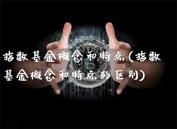 指数基金概念和特点(指数基金概念和特点的区别)_https://www.czytfl.com_期货行情_第1张