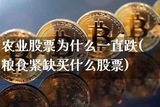 农业股票为什么一直跌(粮食紧缺买什么股票)_https://www.czytfl.com_期货走势_第1张