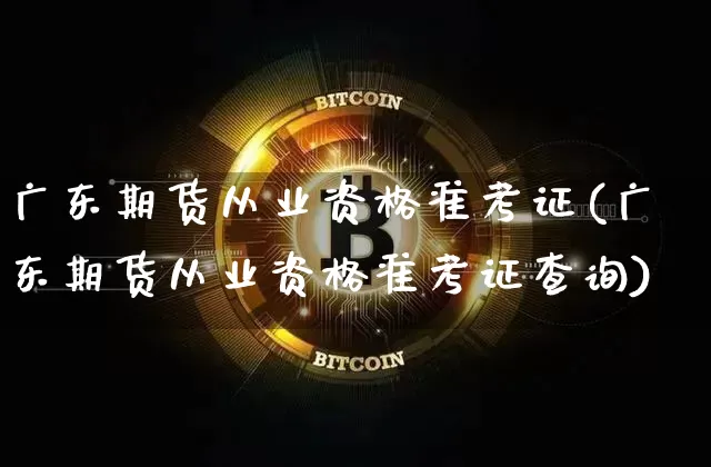 广东期货从业资格准考证(广东期货从业资格准考证查询)_https://www.czytfl.com_期货交易_第1张