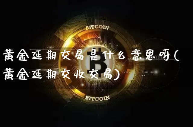 黄金延期交易是什么意思呀(黄金延期交收交易)_https://www.czytfl.com_期货行情_第1张
