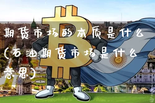 期货市场的本质是什么(石油期货市场是什么意思)_https://www.czytfl.com_期货行情_第1张