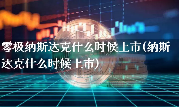 零极纳斯达克什么时候上市(纳斯达克什么时候上市)_https://www.czytfl.com_期货行情_第1张