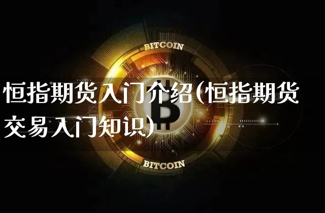 恒指期货入门介绍(恒指期货交易入门知识)_https://www.czytfl.com_期货价格_第1张