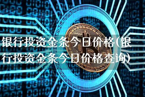 银行投资金条今日价格(银行投资金条今日价格查询)_https://www.czytfl.com_期货行情_第1张