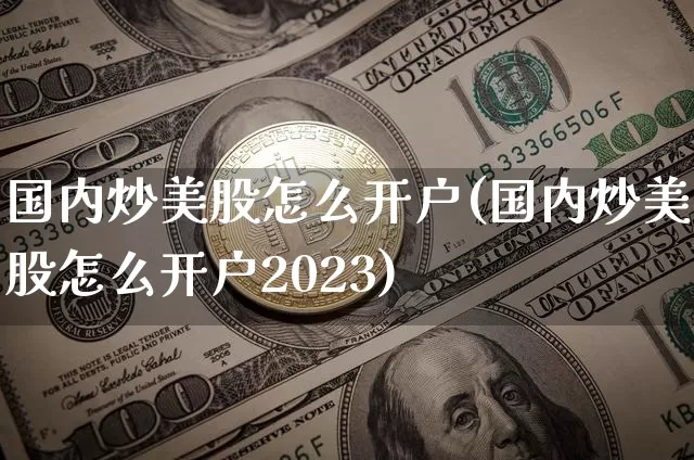 国内炒美股怎么开户(国内炒美股怎么开户2023)_https://www.czytfl.com_期货走势_第1张