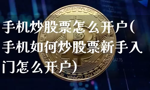 手机炒股票怎么开户(手机如何炒股票新手入门怎么开户)_https://www.czytfl.com_期货_第1张