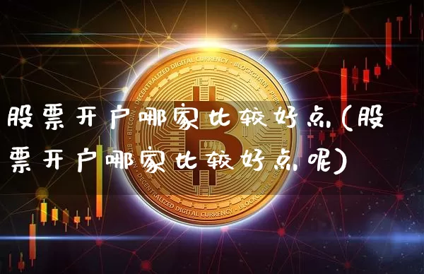 股票开户哪家比较好点(股票开户哪家比较好点呢)_https://www.czytfl.com_期货_第1张