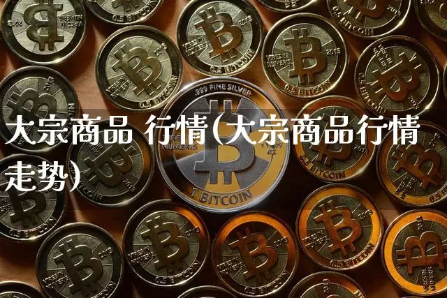 大宗商品 行情(大宗商品行情走势)_https://www.czytfl.com_期货行情_第1张