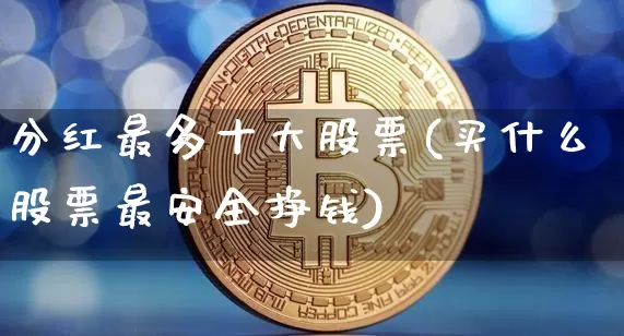 分红最多十大股票(买什么股票最安全挣钱)_https://www.czytfl.com_期货走势_第1张