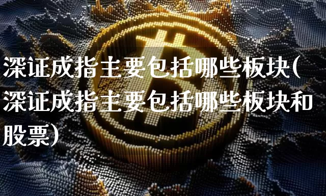 深证成指主要包括哪些板块(深证成指主要包括哪些板块和股票)_https://www.czytfl.com_期货行情_第1张