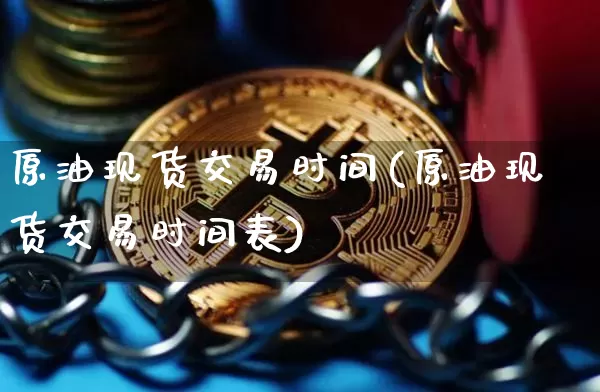 原油现货交易时间(原油现货交易时间表)_https://www.czytfl.com_期货行情_第1张