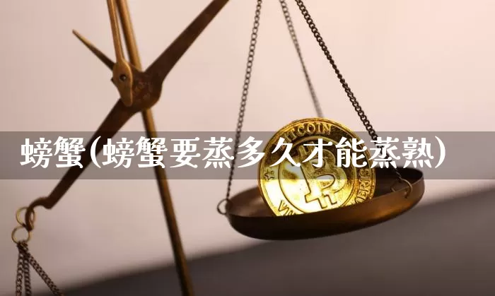螃蟹(螃蟹要蒸多久才能蒸熟)_https://www.czytfl.com_期货走势_第1张
