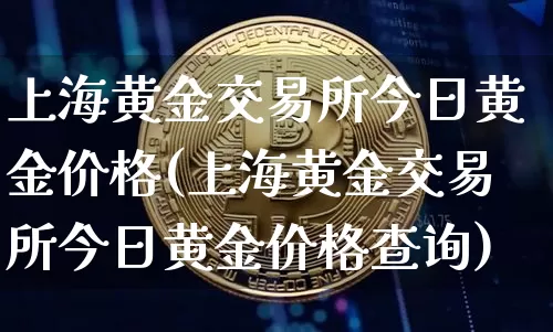 上海黄金交易所今日黄金价格(上海黄金交易所今日黄金价格查询)_https://www.czytfl.com_期货行情_第1张