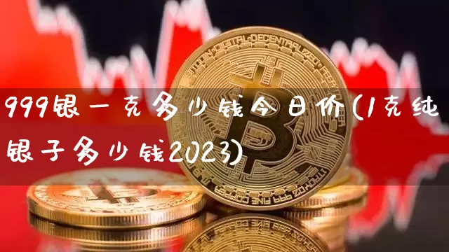 999银一克多少钱今日价(1克纯银子多少钱2023)_https://www.czytfl.com_期货价格_第1张
