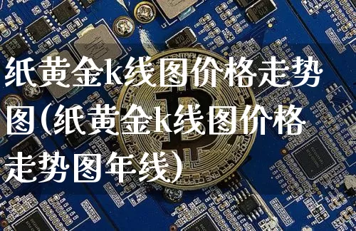 纸黄金k线图价格走势图(纸黄金k线图价格走势图年线)_https://www.czytfl.com_期货价格_第1张