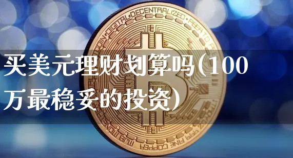 买美元理财划算吗(100万最稳妥的投资)_https://www.czytfl.com_期货_第1张