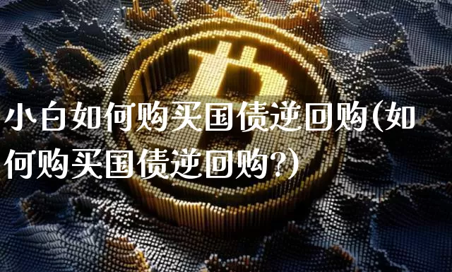 小白如何购买国债逆回购(如何购买国债逆回购?)_https://www.czytfl.com_期货价格_第1张