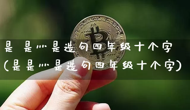 是 是灬是造句四年级十个字(是是灬是造句四年级十个字)_https://www.czytfl.com_期货行情_第1张