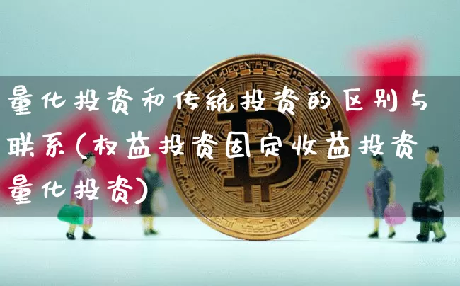 量化投资和传统投资的区别与联系(权益投资固定收益投资量化投资)_https://www.czytfl.com_期货走势_第1张