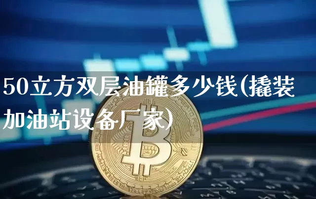 50立方双层油罐多少钱(撬装加油站设备厂家)_https://www.czytfl.com_期货行情_第1张
