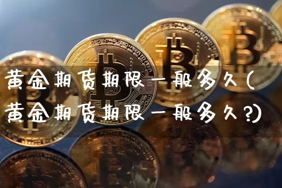 黄金期货期限一般多久(黄金期货期限一般多久?)_https://www.czytfl.com_期货行情_第1张