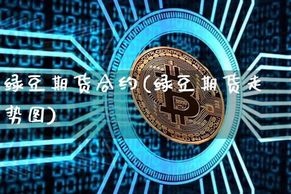 绿豆期货合约(绿豆期货走势图)_https://www.czytfl.com_期货行情_第1张
