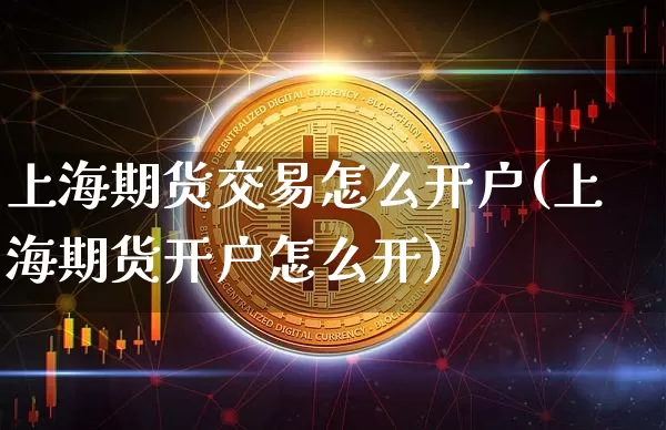 上海期货交易怎么开户(上海期货开户怎么开)_https://www.czytfl.com_期货交易_第1张