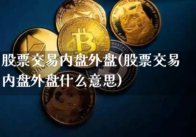 股票交易内盘外盘(股票交易内盘外盘什么意思)_https://www.czytfl.com_期货_第1张