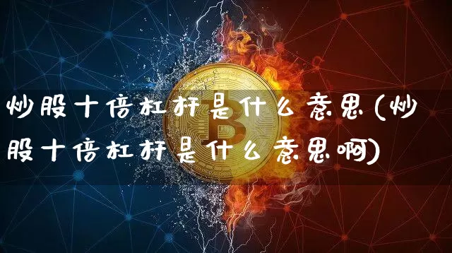炒股十倍杠杆是什么意思(炒股十倍杠杆是什么意思啊)_https://www.czytfl.com_期货价格_第1张