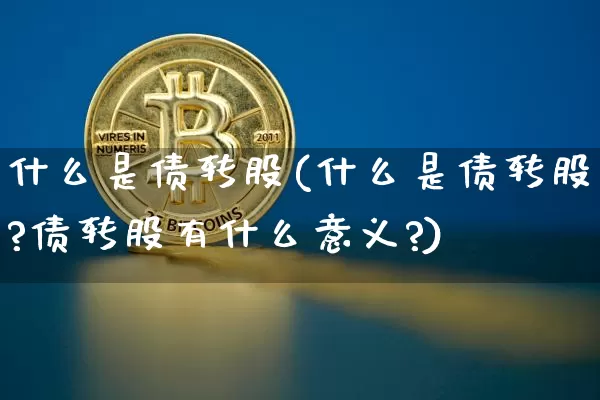 什么是债转股(什么是债转股?债转股有什么意义?)_https://www.czytfl.com_期货走势_第1张