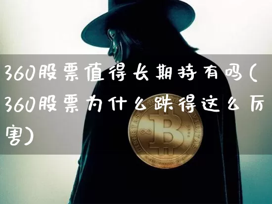 360股票值得长期持有吗(360股票为什么跌得这么厉害)_https://www.czytfl.com_期货行情_第1张