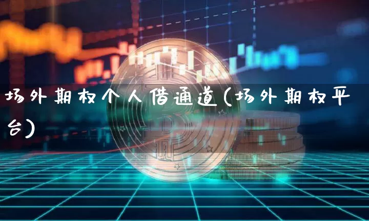 场外期权个人借通道(场外期权平台)_https://www.czytfl.com_期货行情_第1张