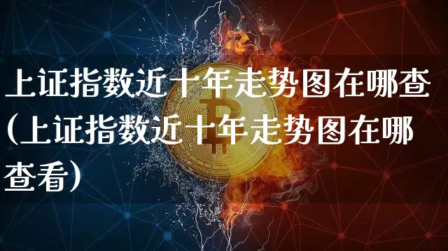 上证指数近十年走势图在哪查(上证指数近十年走势图在哪查看)_https://www.czytfl.com_期货行情_第1张