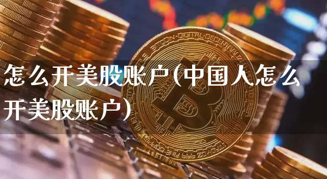 怎么开美股账户(中国人怎么开美股账户)_https://www.czytfl.com_期货走势_第1张