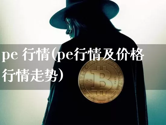 pe 行情(pe行情及价格行情走势)_https://www.czytfl.com_期货行情_第1张