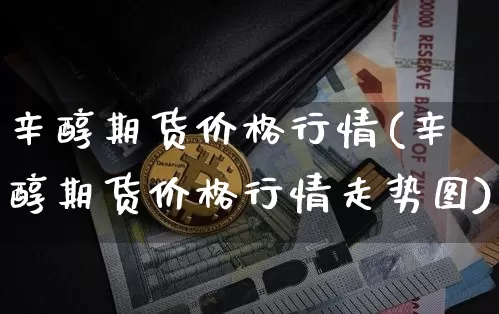 辛醇期货价格行情(辛醇期货价格行情走势图)_https://www.czytfl.com_期货行情_第1张
