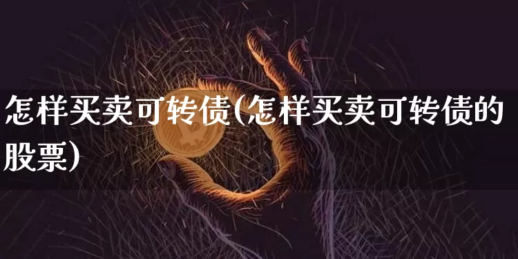 怎样买卖可转债(怎样买卖可转债的股票)_https://www.czytfl.com_期货价格_第1张