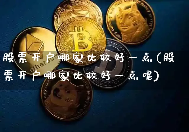 股票开户哪家比较好一点(股票开户哪家比较好一点呢)_https://www.czytfl.com_期货_第1张