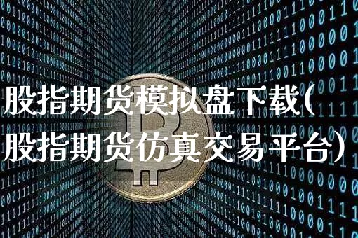 股指期货模拟盘下载(股指期货仿真交易平台)_https://www.czytfl.com_期货走势_第1张