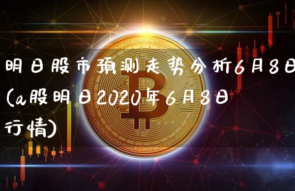 明日股市预测走势分析6月8日(a股明日2020年6月8日行情)_https://www.czytfl.com_期货走势_第1张