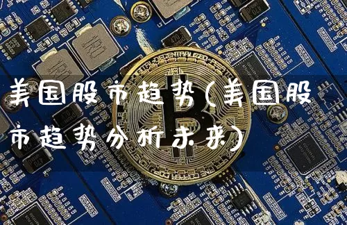 美国股市趋势(美国股市趋势分析未来)_https://www.czytfl.com_期货_第1张