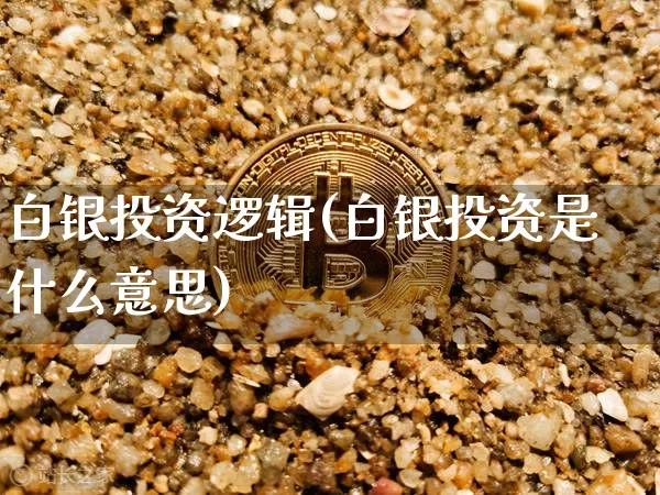 白银投资逻辑(白银投资是什么意思)_https://www.czytfl.com_期货行情_第1张
