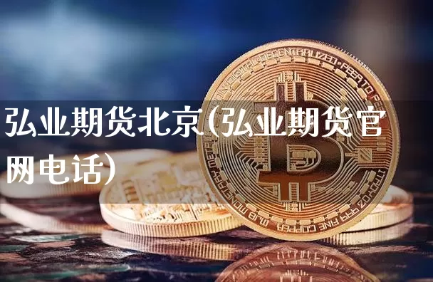 弘业期货北京(弘业期货官网电话)_https://www.czytfl.com_期货_第1张