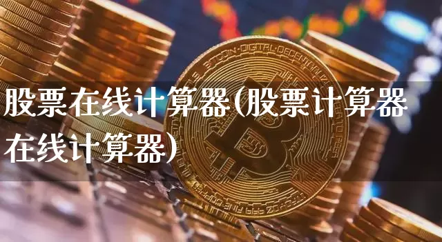 股票在线计算器(股票计算器在线计算器)_https://www.czytfl.com_期货行情_第1张