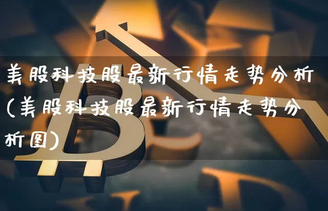 美股科技股最新行情走势分析(美股科技股最新行情走势分析图)_https://www.czytfl.com_期货行情_第1张