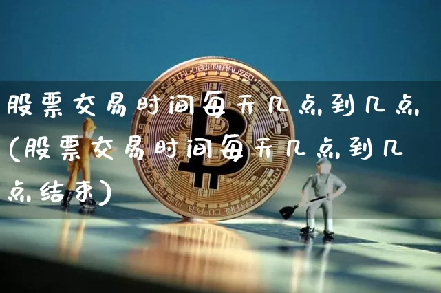 股票交易时间每天几点到几点(股票交易时间每天几点到几点结束)_https://www.czytfl.com_期货价格_第1张