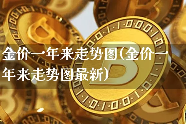 金价一年来走势图(金价一年来走势图最新)_https://www.czytfl.com_期货行情_第1张