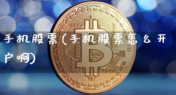 手机股票(手机股票怎么开户啊)_https://www.czytfl.com_期货价格_第1张