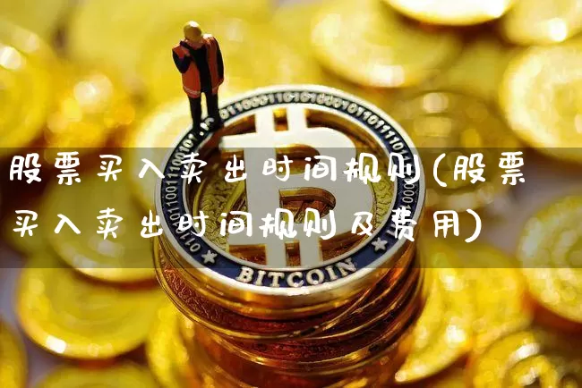 股票买入卖出时间规则(股票买入卖出时间规则及费用)_https://www.czytfl.com_期货价格_第1张