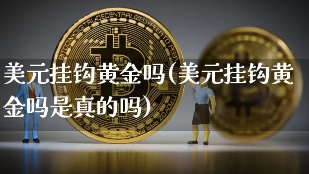 美元挂钩黄金吗(美元挂钩黄金吗是真的吗)_https://www.czytfl.com_期货行情_第1张